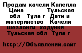 Продам качели Капелла › Цена ­ 3 000 - Тульская обл., Тула г. Дети и материнство » Качели, шезлонги, ходунки   . Тульская обл.,Тула г.